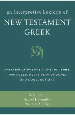 An Interpretive Lexicon of New Testament Greek: Analysis of Prepositions, Adverbs, Particles, Relative Pronouns, and Conjunctions