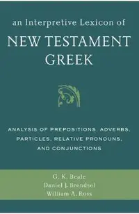 An Interpretive Lexicon of New Testament Greek: Analysis of Prepositions, Adverbs, Particles, Relative Pronouns, and Conjunctions