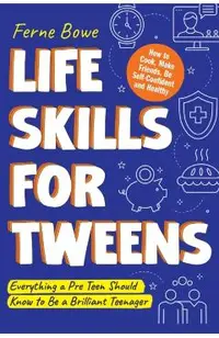 Life Skills for Tweens: How to Cook, Make Friends, Be Self Confident and Healthy. Everything a Pre Teen Should Know to Be a Brilliant Teenager