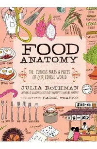 Food Anatomy: The Curious Parts & Pieces of Our Edible World