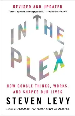 In the Plex: How Google Thinks, Works, and Shapes Our Lives
