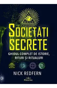 Societati Secrete. Ghidul complet de istorie, rituri si ritualuri
