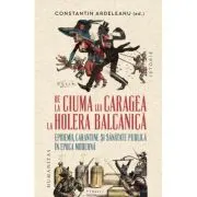De la ciuma lui Caragea la holera balcanica. Epidemii, carantine si sanatate publica in epoca moderna