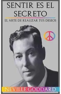 Sentir es el Secreto: El arte de Realizar tus Deseos