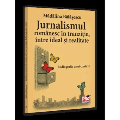 Jurnalismul romanesc in tranzitie intre ideal si realitate. Radiografia unui context