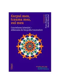 Corpul meu, trauma mea, eul meu. Constelarea intenției - eliberarea de biografia traumatică - Paperback brosat - Franz Ruppert, Harald Banzhaf