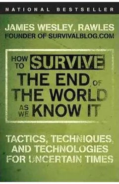 How to Survive the End of the World as We Know It: Tactics, Techniques, and Technologies for Uncertain Times