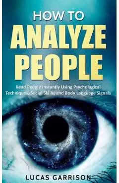 How to Analyze People: Read People Instantly Using Psychological Techniques, Social Skills, and Body Language Signals