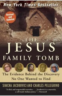 The Jesus Family Tomb: The Evidence Behind the Discovery No One Wanted to Find