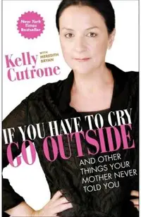 If You Have to Cry, Go Outside: And Other Things Your Mother Never Told You