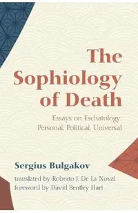 The Sophiology of Death: Essays on Eschatology: Personal, Political, Universal
