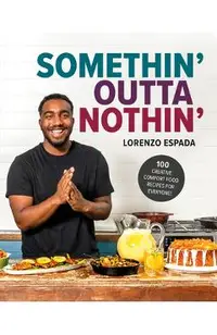 Somethin' Outta Nothin': 100 Creative Comfort Food Recipes for Everyone