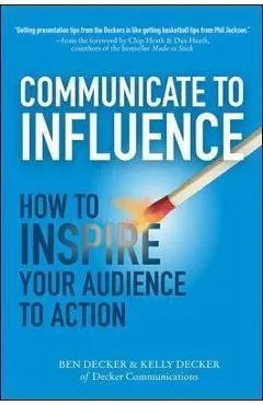 Communicate to Influence: How to Inspire Your Audience to Action