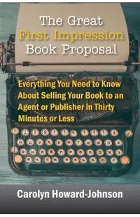 The Great First Impression Book Proposal: Everything You Need to Know About Selling Your Book to an Agent or Publisher in Thirty Minutes or Less