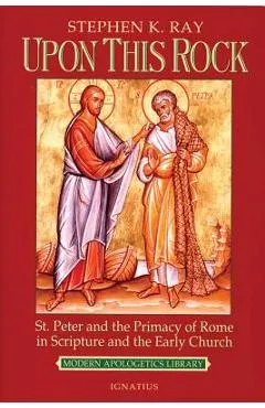 Upon This Rock: St. Peter and the Primacy of Rome in Scripture and the Early Church