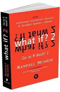 What if? Ce-ar fi daca? 2: Alte raspunsuri stiintifice serioase la intrebari ipotetice absurde