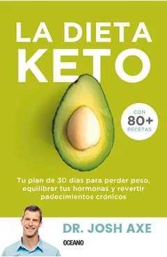 La Dieta Keto: Tu Plan de 30 D�as Para Perder Peso, Equilibrar Tus Hormonas Y Revertir Padecimientos Cr�nicos