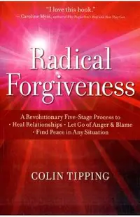 Radical Forgiveness: A Revolutionary Five-Stage Process to Heal Relationships, Let Go of Anger and Blame, and Find Peace in Any Situation