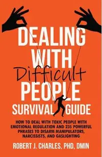Dealing With Difficult People Survival Guide: How to deal with toxic people with emotional regulation and 235 powerful phrases to disarm manipulators,