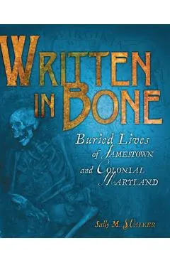 Written in Bone: Buried Lives of Jamestown and Colonial Maryland