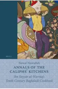 Annals of the Caliphs' Kitchens: Ibn Sayyār Al-Warrāq's Tenth-Century Baghdadi Cookbook