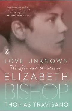 Love Unknown: The Life and Worlds of Elizabeth Bishop