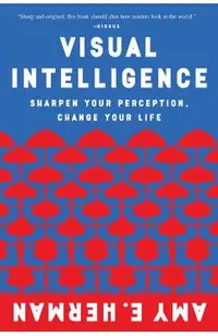 Visual Intelligence: Sharpen Your Perception, Change Your Life