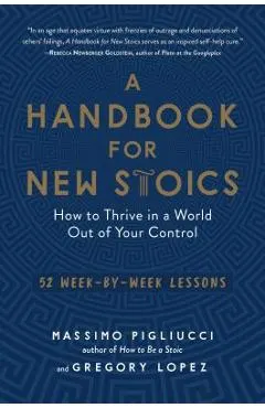 A Handbook for New Stoics: How to Thrive in a World Out of Your Control--52 Week-By-Week Lessons