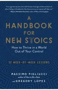 A Handbook for New Stoics: How to Thrive in a World Out of Your Control--52 Week-By-Week Lessons