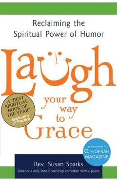 Laugh Your Way to Grace: Reclaiming the Spiritual Power of Humor