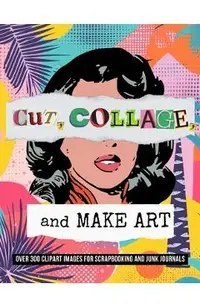 Cut, Collage, and Make Art: Over 300 Clipart Images for Scrapbooking