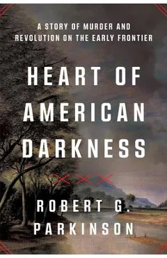 Heart of American Darkness: A Story of Murder and Revolution on the Early Frontier