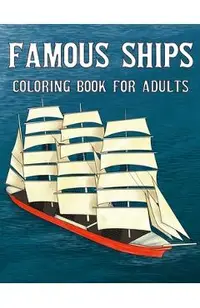 Famous Ships Coloring Book For Adults: Color and Learn the Historical Ships that Shaped Maritime History, from RMS Titanic to HMS Victory, from Mayflo