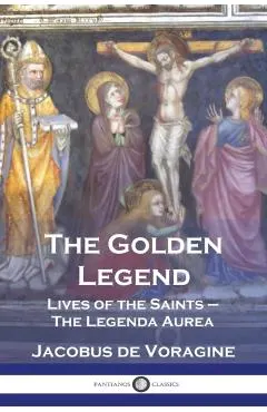 The Golden Legend: Lives of the Saints - The Legenda Aurea