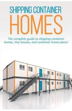 Shipping Container Homes: The complete guide to shipping container homes, tiny houses, and container home plans!