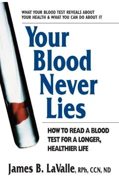 Your Blood Never Lies: How to Read a Blood Test for a Longer, Healthier Life