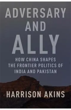 Adversary and Ally: How China Shapes the Frontier Politics of India and Pakistan