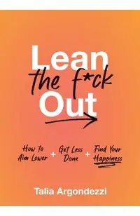 Lean the F*ck Out: How to Aim Lower, Get Less Done, and Find Your Happiness