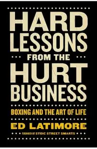 Hard Lessons from the Hurt Business: Boxing and the Art of Life - Ed Latimore
