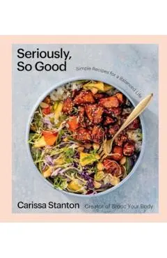 Seriously, So Good: Simple Recipes for a Balanced Life (a Cookbook)