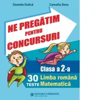 Ne pregatim pentru concursuri. Clasa a 2-a. 30 de teste. Limba romana. Matematica