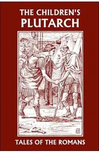 The Children's Plutarch: Tales of the Romans (Yesterday's Classics)