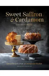 Sweet Saffron and Cardamom: Spiced Desserts from an Immigrant Kitchen
