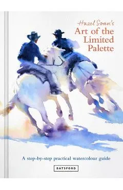 Hazel Soan's Art of the Limited Palette: A Step-By-Step Practical Watercolour Guide
