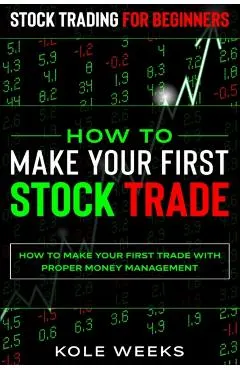 Stock Trading For Beginners: HOW TO MAKE YOUR FIRST STOCK TRADE - How To Make Your First Trade With Proper Money Management