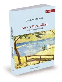 Arta redă paradisul. Scrieri despre artă - Paperback brosat - Jacques Maritain