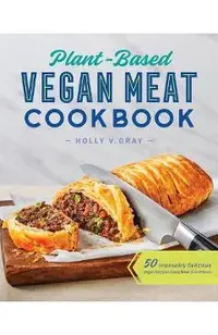 Plant-Based Vegan Meat Cookbook: 50 Impossibly Delicious Vegan Recipes Using Meat Substitutes