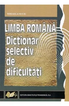 Limba romana. Dictionar selectiv de dificultati