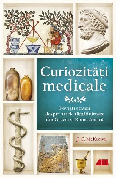 Curiozități medicale. Povești stranii despre artele tămăduitoare din Grecia și Roma Antică - Paperback - J.C. McKeown