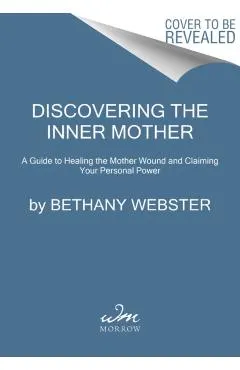 Discovering the Inner Mother: A Guide to Healing the Mother Wound and Claiming Your Personal Power